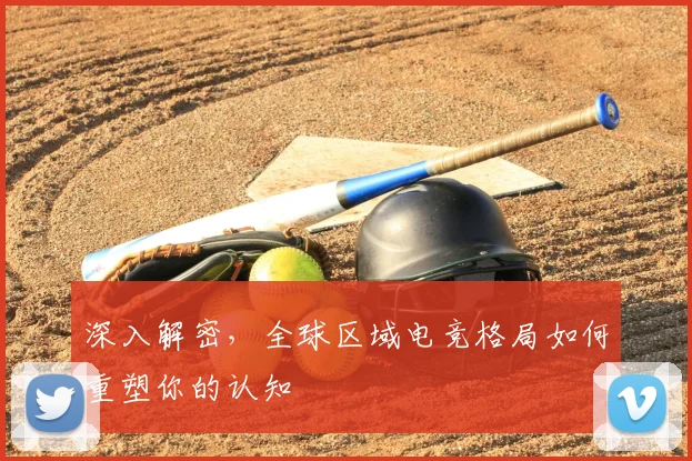 深入解密，全球区域电竞格局如何重塑你的认知