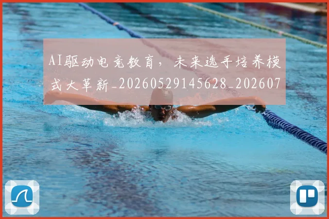 AI驱动电竞教育，未来选手培养模式大革新_20260529145628_20260702034952