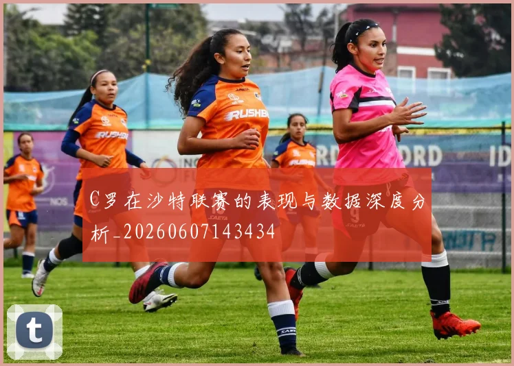 C罗在沙特联赛的表现与数据深度分析_20260607143434