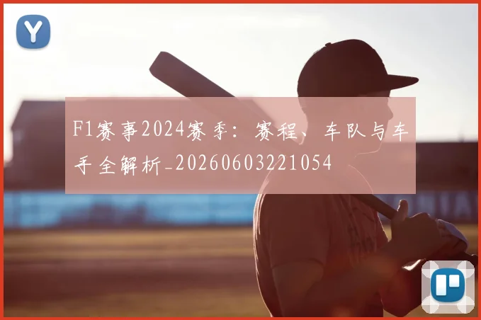 F1赛事2024赛季：赛程、车队与车手全解析_20260603221054