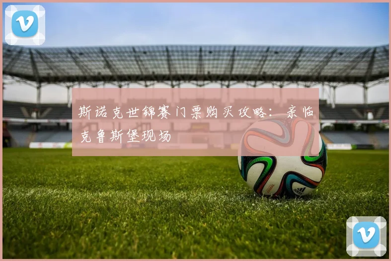 斯诺克世锦赛门票购买攻略：亲临克鲁斯堡现场