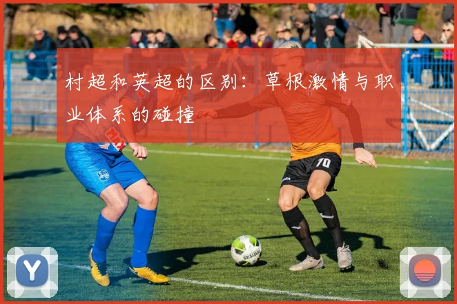 村超和英超的区别：草根激情与职业体系的碰撞