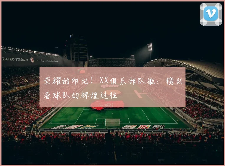 荣耀的印记！XX俱乐部队徽，镌刻着球队的辉煌过往