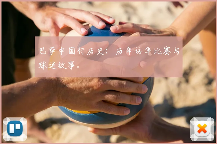 巴萨中国行历史：历年访华比赛与球迷故事。