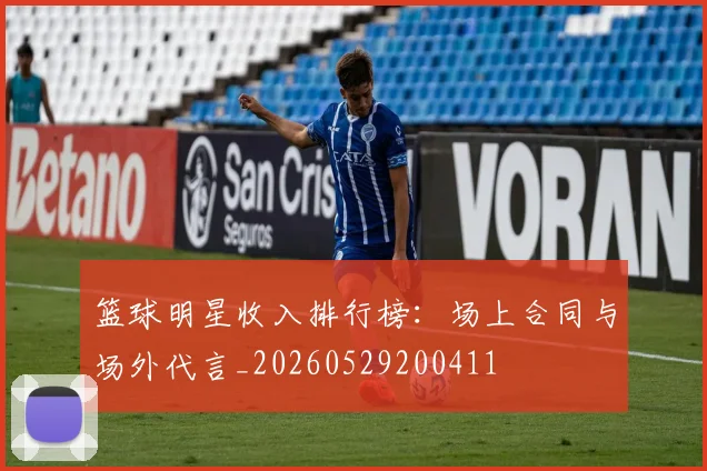 篮球明星收入排行榜：场上合同与场外代言_20260529200411
