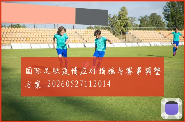 国际足联疫情应对措施与赛事调整方案_20260527112014