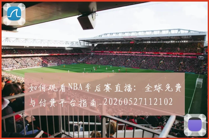 如何观看NBA季后赛直播：全球免费与付费平台指南_20260527112102
