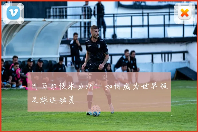 内马尔技术分析：如何成为世界级足球运动员