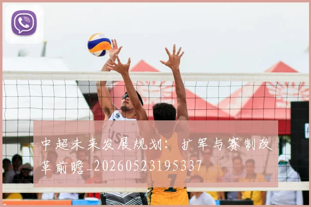 中超未来发展规划：扩军与赛制改革前瞻_20260523195337