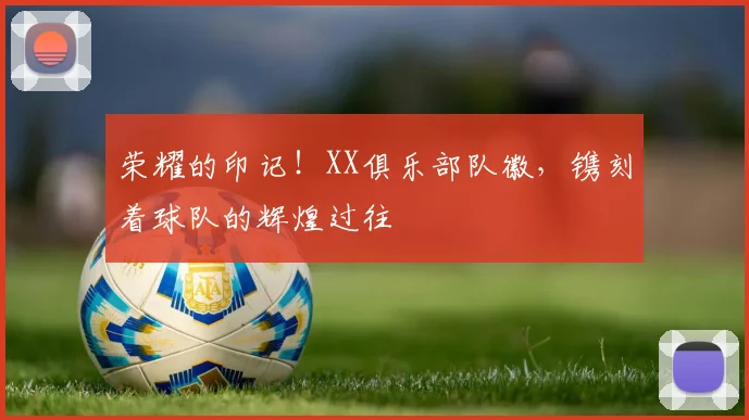 荣耀的印记！XX俱乐部队徽，镌刻着球队的辉煌过往