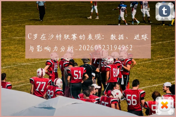 C罗在沙特联赛的表现：数据、进球与影响力分析_20260523194952