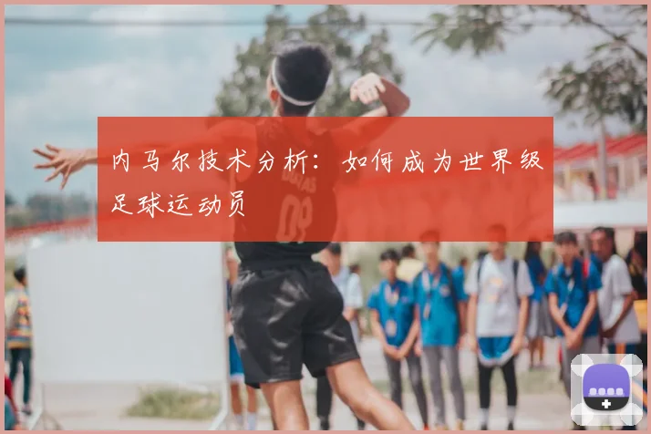内马尔技术分析：如何成为世界级足球运动员