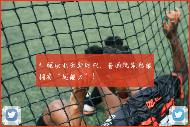 AI驱动电竞新时代，普通玩家也能拥有“超能力”！